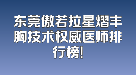 东莞傲若拉星熠丰胸技术权威医师排行榜！