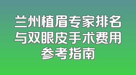 兰州植眉专家排名与双眼皮手术费用参考指南