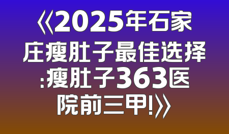 《2025年石家庄瘦肚子最佳选择：瘦肚子363医院前三甲!》