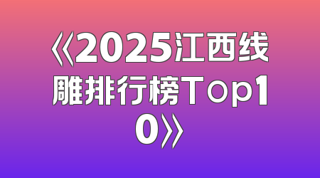 《2025江西线雕排行榜Top10》
