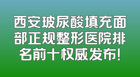 西安玻尿酸填充面部正规整形医院排名前十权威发布！