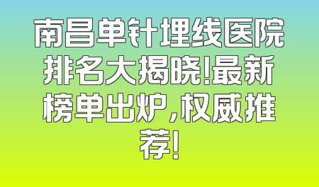 南昌单针埋线医院排名大揭晓！最新榜单出炉，权威推荐！