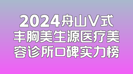 2024舟山V式丰胸美生源医疗美容诊所口碑实力榜