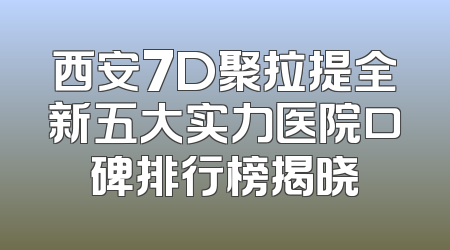 西安7D聚拉提全新五大实力医院口碑排行榜揭晓