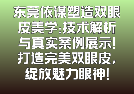 东莞依谋塑造双眼皮美学：技术解析与真实案例展示！打造完美双眼皮，绽放魅力眼神！