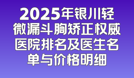 2025年银川轻微漏斗胸矫正权威医院排名及医生名单与价格明细