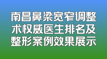 南昌鼻梁宽窄调整术权威医生排名及整形案例效果展示