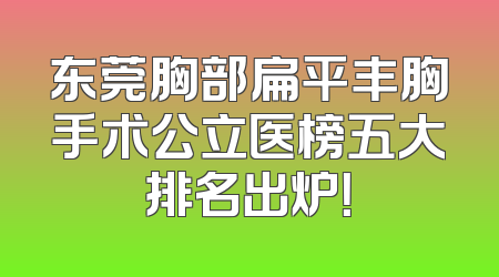 东莞胸部扁平丰胸手术公立医榜五大排名出炉！