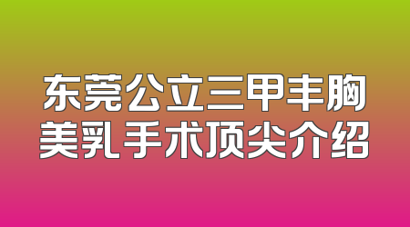 东莞公立三甲丰胸美乳手术顶尖介绍