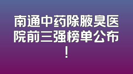 南通中药除腋臭医院前三强榜单公布！