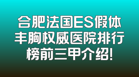合肥法国ES假体丰胸权威医院排行榜前三甲介绍！
