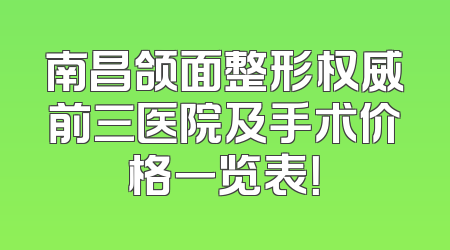 南昌颌面整形权威前三医院及手术价格一览表！
