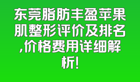 东莞脂肪丰盈苹果肌整形评价及排名，价格费用详细解析！