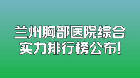 兰州胸部医院综合实力排行榜公布！