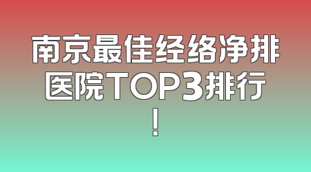南京最佳经络净排医院TOP3排行！