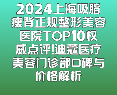 2024上海吸脂瘦背正规整形美容医院TOP10权威点评！迪蔻医疗美容门诊部口碑与价格解析
