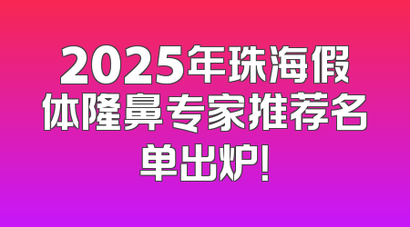 2025年珠海假体隆鼻专家推荐名单出炉！