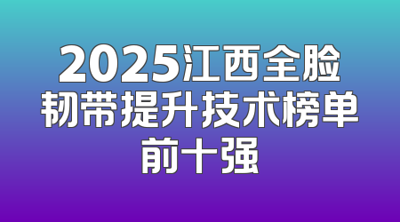 2025江西全脸韧带提升技术榜单前十强