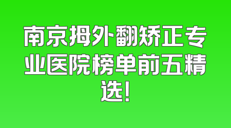 南京拇外翻矫正专业医院榜单前五精选！