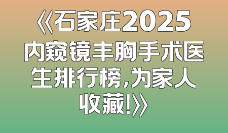 《石家庄2025内窥镜丰胸手术医生排行榜，为家人收藏！》