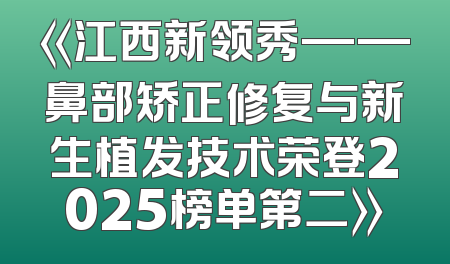 《江西新领秀——鼻部矫正修复与新生植发技术荣登2025榜单第二》