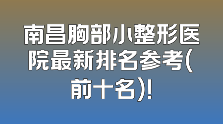 南昌胸部小整形医院最新排名参考（前十名）！