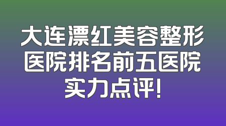 大连漂红美容整形医院排名前五医院实力点评!