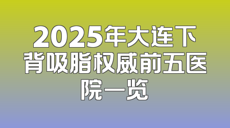 2025年大连下背吸脂权威前五医院一览