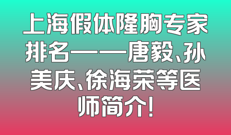 上海假体隆胸专家排名——唐毅、孙美庆、徐海荣等医师简介！
