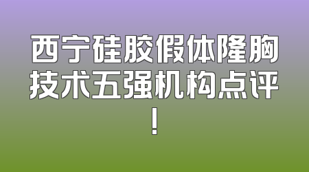 西宁硅胶假体隆胸技术五强机构点评!