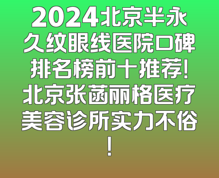 2024北京半永久纹眼线医院口碑排名榜前十推荐！北京张菡丽格医疗美容诊所实力不俗！