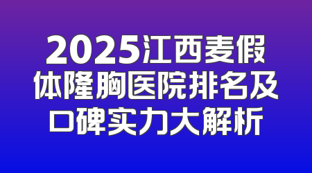 2025江西麦假体隆胸医院排名及口碑实力大解析