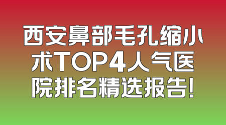 西安鼻部毛孔缩小术TOP4人气医院排名精选报告！