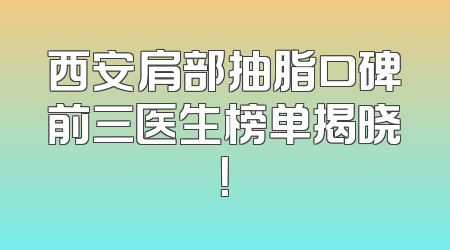 西安肩部抽脂口碑前三医生榜单揭晓！