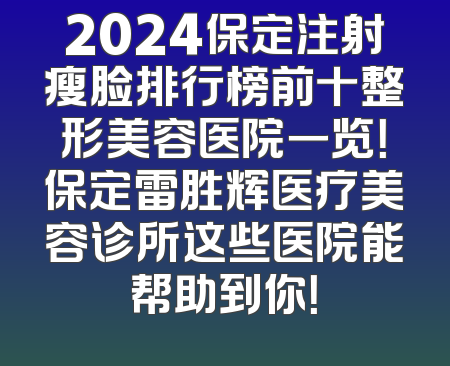 2024保定注射瘦脸排行榜前十整形美容医院一览！保定雷胜辉医疗美容诊所这些医院能帮助到你！