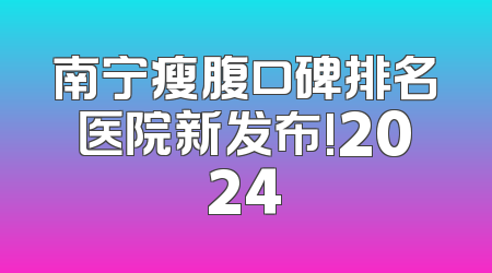 南宁瘦腹口碑排名医院新发布!2024