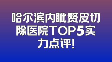 哈尔滨内眦赘皮切除医院TOP5实力点评！