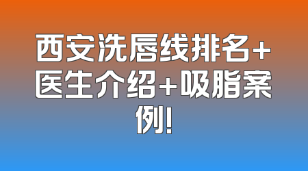西安洗唇线排名+医生介绍+吸脂案例!