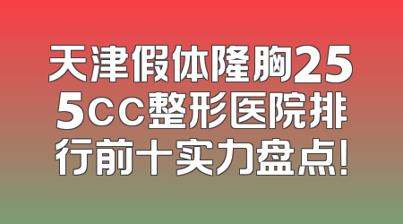 天津假体隆胸255cc整形医院排行前十实力盘点！