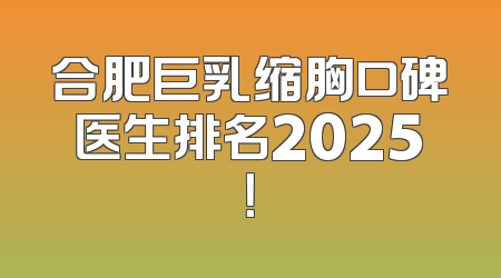 合肥巨乳缩胸口碑医生排名2025！