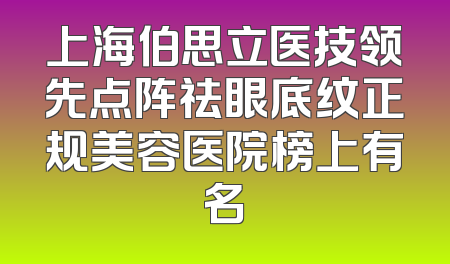 上海伯思立医技领先点阵祛眼底纹正规美容医院榜上有名