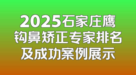 2025石家庄鹰钩鼻矫正专家排名及成功案例展示