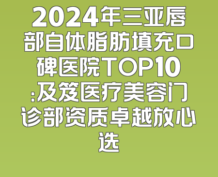 2024年三亚唇部自体脂肪填充口碑医院TOP10：及笈医疗美容门诊部资质卓越放心选