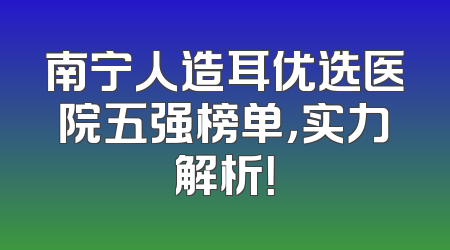 南宁人造耳优选医院五强榜单，实力解析！