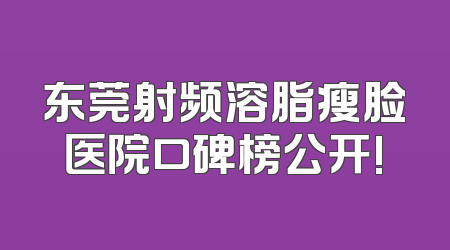 东莞射频溶脂瘦脸医院口碑榜公开!