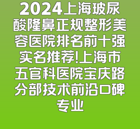 2024上海玻尿酸隆鼻正规整形美容医院排名前十强实名推荐！上海市五官科医院宝庆路分部技术前沿口碑专业