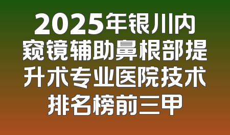 2025年银川内窥镜辅助鼻根部提升术专业医院技术排名榜前三甲