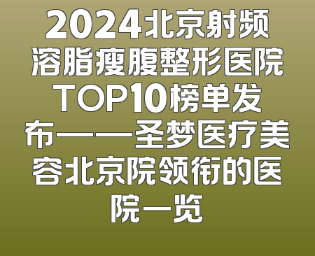2024北京射频溶脂瘦腹整形医院TOP10榜单发布——圣梦医疗美容北京院领衔的医院一览