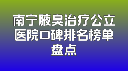 南宁腋臭治疗公立医院口碑排名榜单盘点