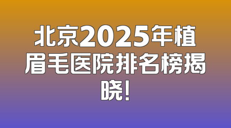北京2025年植眉毛医院排名榜揭晓！